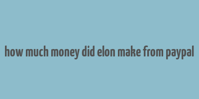 how much money did elon make from paypal