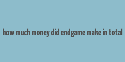 how much money did endgame make in total