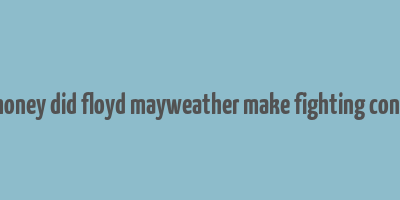 how much money did floyd mayweather make fighting conor mcgregor