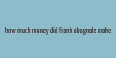 how much money did frank abagnale make