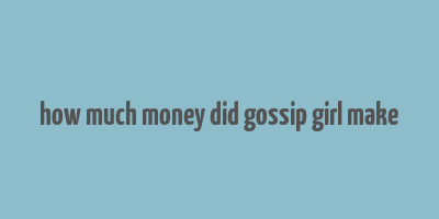 how much money did gossip girl make