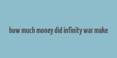 how much money did infinity war make