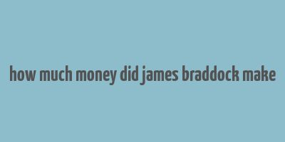 how much money did james braddock make