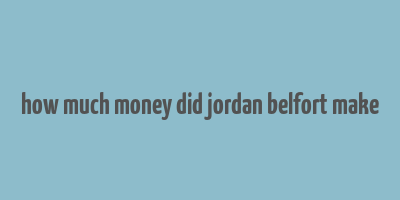 how much money did jordan belfort make