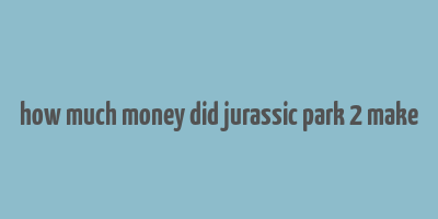 how much money did jurassic park 2 make