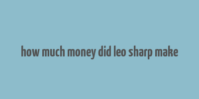 how much money did leo sharp make