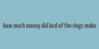 how much money did lord of the rings make