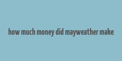 how much money did mayweather make