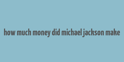 how much money did michael jackson make