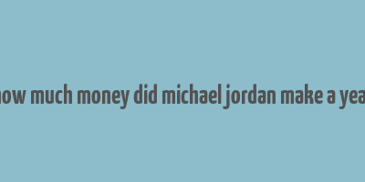 how much money did michael jordan make a year