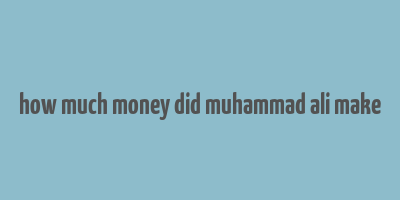 how much money did muhammad ali make