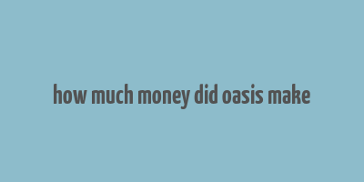 how much money did oasis make