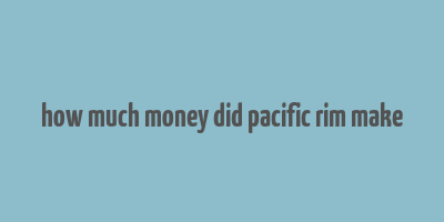 how much money did pacific rim make