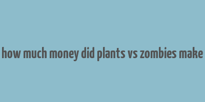 how much money did plants vs zombies make