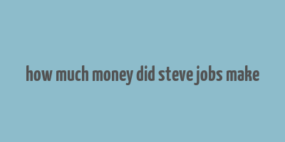 how much money did steve jobs make