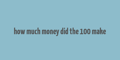 how much money did the 100 make