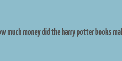 how much money did the harry potter books make