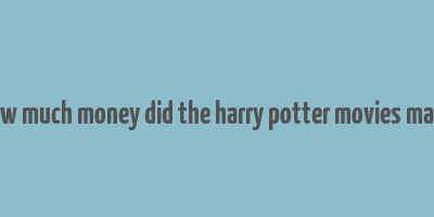 how much money did the harry potter movies make