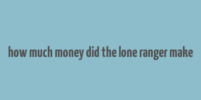 how much money did the lone ranger make