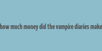 how much money did the vampire diaries make