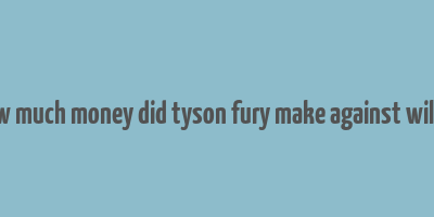 how much money did tyson fury make against wilder