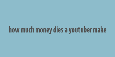 how much money dies a youtuber make