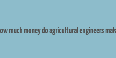 how much money do agricultural engineers make