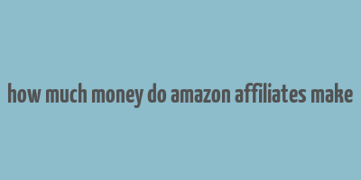 how much money do amazon affiliates make