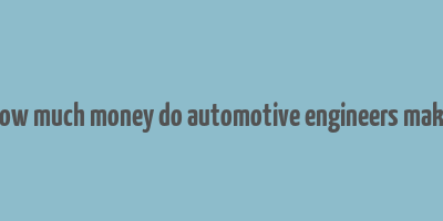 how much money do automotive engineers make