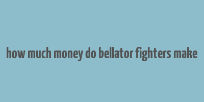 how much money do bellator fighters make