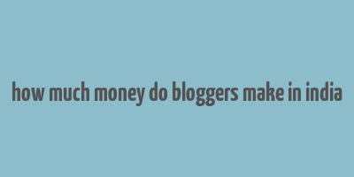 how much money do bloggers make in india