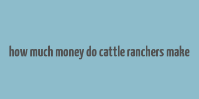 how much money do cattle ranchers make