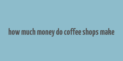 how much money do coffee shops make