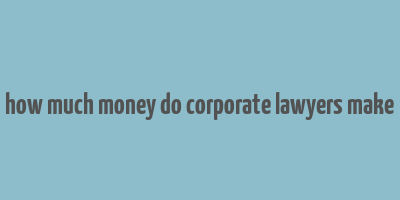 how much money do corporate lawyers make