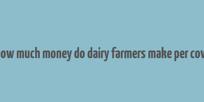 how much money do dairy farmers make per cow