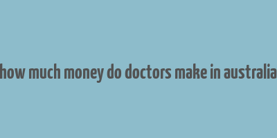 how much money do doctors make in australia