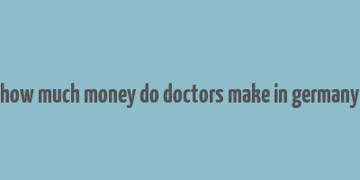 how much money do doctors make in germany