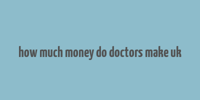 how much money do doctors make uk