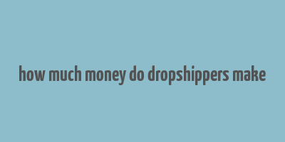 how much money do dropshippers make