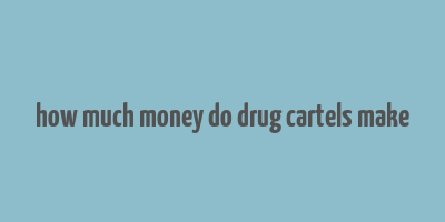 how much money do drug cartels make