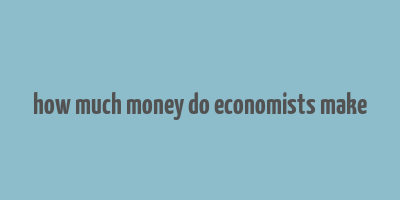 how much money do economists make