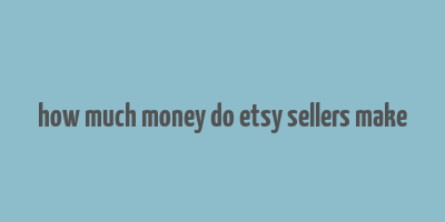 how much money do etsy sellers make