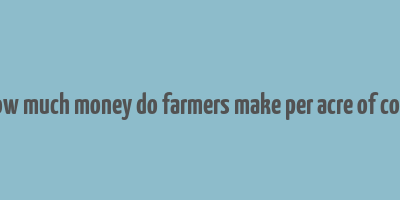 how much money do farmers make per acre of corn