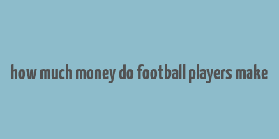 how much money do football players make