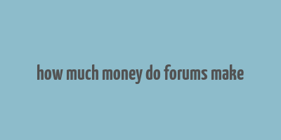 how much money do forums make