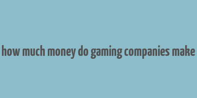 how much money do gaming companies make