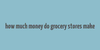 how much money do grocery stores make