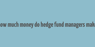 how much money do hedge fund managers make