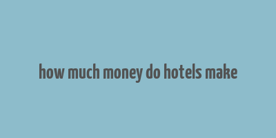 how much money do hotels make