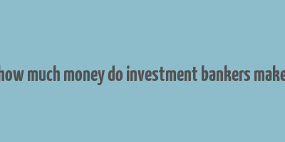 how much money do investment bankers make